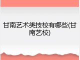 甘南艺术类技校有哪些(甘南艺校)