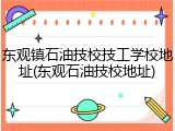东观镇石油技校技工学校地址(东观石油技校地址)