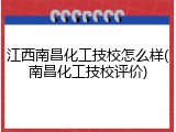 江西南昌化工技校怎么样(南昌化工技校评价)
