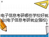 电子信息考研哪些学校好就业(电子信息考研就业强校)