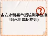 吉安永新县单招培训学校推荐(永新单招培训)