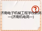 济南电子机械工程学校新高一(济南机电高一)