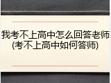 我考不上高中怎么回答老师(考不上高中如何答师)