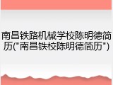 南昌铁路机械学校陈明德简历("南昌铁校陈明德简历")