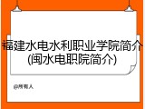 福建水电水利职业学院简介(闽水电职院简介)