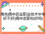 南充阆中农业职业技术中专好不好(阆中农职校好吗)