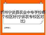 忻州宁武县农业中专学校哪个校区好(宁武农专校区对比)