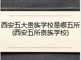 西安五大贵族学校是哪五所(西安五所贵族学校)