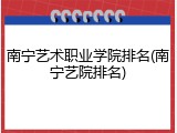 南宁艺术职业学院排名(南宁艺院排名)