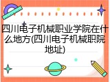 四川电子机械职业学院在什么地方(四川电子机械职院地址)