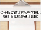合肥服装设计有哪些学校比较好(合肥服装设计名校)
