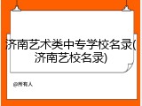 济南艺术类中专学校名录(济南艺校名录)