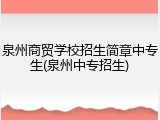 泉州商贸学校招生简章中专生(泉州中专招生)