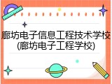 廊坊电子信息工程技术学校(廊坊电子工程学校)