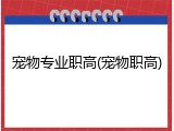 宠物专业职高(宠物职高)