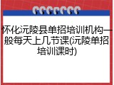 怀化沅陵县单招培训机构一般每天上几节课(沅陵单招培训课时)