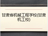 甘肃省机械工程学校(甘肃机工校)