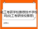 化工考研学校推荐技术学校吗(化工考研技校推荐)