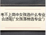 考不上高中女孩选什么专业合适呢("女孩落榜选专业")