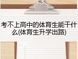 考不上高中的体育生能干什么(体育生升学出路)