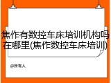 焦作有数控车床培训机构吗在哪里(焦作数控车床培训)