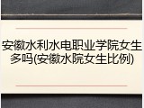 安徽水利水电职业学院女生多吗(安徽水院女生比例)