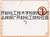开封化工技术学校的位置怎么样呀("开封化工技校位置")