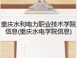 重庆水利电力职业技术学院信息(重庆水电学院信息)