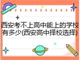 西安考不上高中能上的学校有多少(西安高中择校选择)