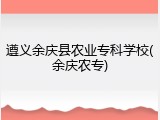 遵义余庆县农业专科学校(余庆农专)
