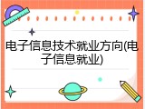 电子信息技术就业方向(电子信息就业)