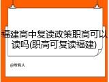 福建高中复读政策职高可以读吗(职高可复读福建)
