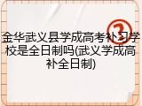 金华武义县学成高考补习学校是全日制吗(武义学成高补全日制)