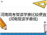 河南高考复读学费比较便宜(河南复读学费低)