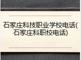 石家庄科技职业学校电话(石家庄科职校电话)
