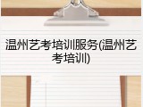 温州艺考培训服务(温州艺考培训)