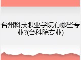 台州科技职业学院有哪些专业?(台科院专业)