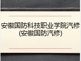 安徽国防科技职业学院汽修(安徽国防汽修)
