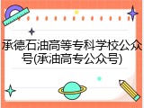 承德石油高等专科学校公众号(承油高专公众号)