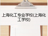上海化工专业学校(上海化工学校)