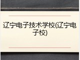 辽宁电子技术学校(辽宁电子校)
