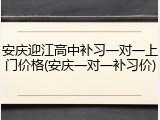 安庆迎江高中补习一对一上门价格(安庆一对一补习价)