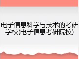 电子信息科学与技术的考研学校(电子信息考研院校)