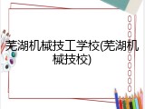芜湖机械技工学校(芜湖机械技校)