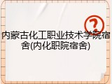 内蒙古化工职业技术学院宿舍(内化职院宿舍)