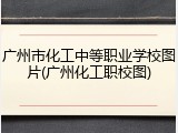 广州市化工中等职业学校图片(广州化工职校图)