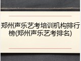 郑州声乐艺考培训机构排行榜(郑州声乐艺考排名)
