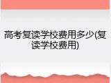 高考复读学校费用多少(复读学校费用)