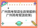 广州高考复读生政策最新(广州高考复读政策)