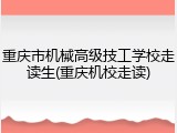 重庆市机械高级技工学校走读生(重庆机校走读)